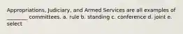 Appropriations, Judiciary, and Armed Services are all examples of ________ committees. a. rule b. standing c. conference d. joint e. select