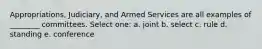 Appropriations, Judiciary, and Armed Services are all examples of ________ committees. Select one: a. joint b. select c. rule d. standing e. conference