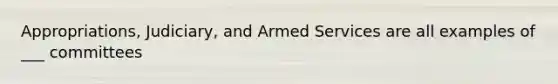 Appropriations, Judiciary, and Armed Services are all examples of ___ committees