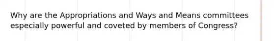 Why are the Appropriations and Ways and Means committees especially powerful and coveted by members of Congress?