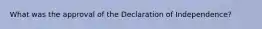 What was the approval of the Declaration of Independence?