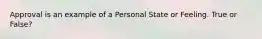 Approval is an example of a Personal State or Feeling. True or False?