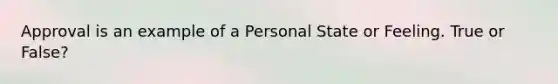 Approval is an example of a Personal State or Feeling. True or False?