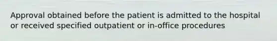 Approval obtained before the patient is admitted to the hospital or received specified outpatient or in-office procedures