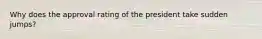 Why does the approval rating of the president take sudden jumps?