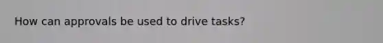 How can approvals be used to drive tasks?
