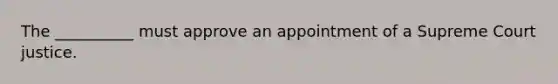 The __________ must approve an appointment of a Supreme Court justice.