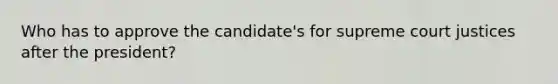 Who has to approve the candidate's for supreme court justices after the president?