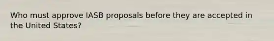 Who must approve IASB proposals before they are accepted in the United​ States?