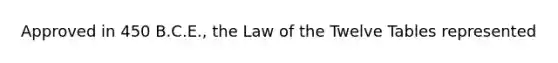 Approved in 450 B.C.E., the Law of the Twelve Tables represented