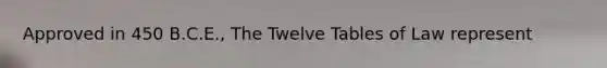 Approved in 450 B.C.E., The Twelve Tables of Law represent