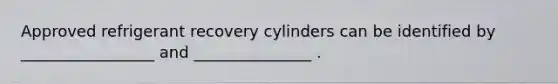 Approved refrigerant recovery cylinders can be identified by _________________ and _______________ .