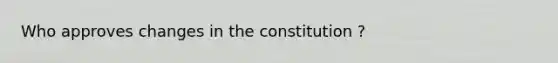 Who approves changes in the constitution ?