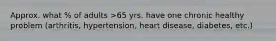 Approx. what % of adults >65 yrs. have one chronic healthy problem (arthritis, hypertension, heart disease, diabetes, etc.)