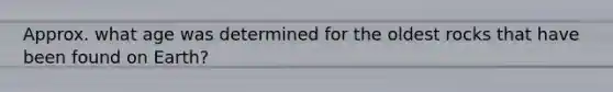 Approx. what age was determined for the oldest rocks that have been found on Earth?