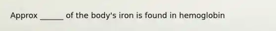 Approx ______ of the body's iron is found in hemoglobin