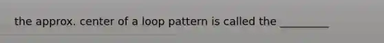 the approx. center of a loop pattern is called the _________