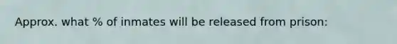 Approx. what % of inmates will be released from prison:
