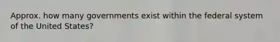 Approx. how many governments exist within the federal system of the United States?