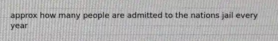 approx how many people are admitted to the nations jail every year