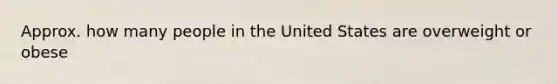 Approx. how many people in the United States are overweight or obese