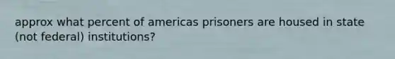 approx what percent of americas prisoners are housed in state (not federal) institutions?