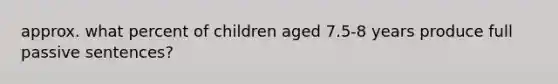 approx. what percent of children aged 7.5-8 years produce full passive sentences?