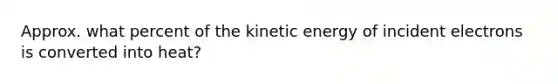 Approx. what percent of the kinetic energy of incident electrons is converted into heat?