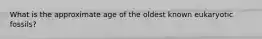 What is the approximate age of the oldest known eukaryotic fossils?