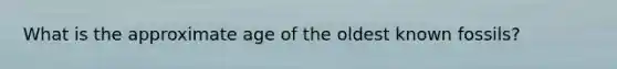 What is the approximate age of the oldest known fossils?