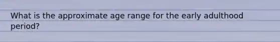 What is the approximate age range for the early adulthood period?