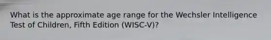 What is the approximate age range for the Wechsler Intelligence Test of Children, Fifth Edition (WISC-V)?