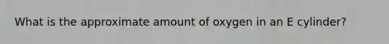 What is the approximate amount of oxygen in an E cylinder?