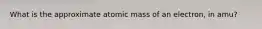 What is the approximate atomic mass of an electron, in amu?