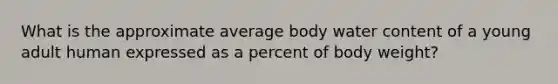 What is the approximate average body water content of a young adult human expressed as a percent of body weight?