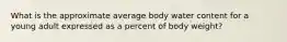 What is the approximate average body water content for a young adult expressed as a percent of body weight?