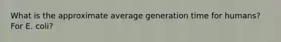 What is the approximate average generation time for humans? For E. coli?