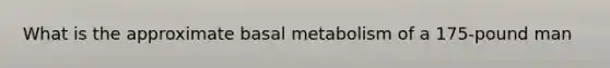 What is the approximate basal metabolism of a 175-pound man