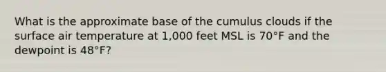 What is the approximate base of the cumulus clouds if the surface air temperature at 1,000 feet MSL is 70°F and the dewpoint is 48°F?