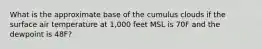 What is the approximate base of the cumulus clouds if the surface air temperature at 1,000 feet MSL is 70F and the dewpoint is 48F?