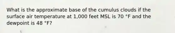 What is the approximate base of the cumulus clouds if the surface air temperature at 1,000 feet MSL is 70 °F and the dewpoint is 48 °F?