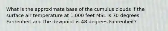 What is the approximate base of the cumulus clouds if the surface air temperature at 1,000 feet MSL is 70 degrees Fahrenheit and the dewpoint is 48 degrees Fahrenheit?