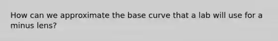 How can we approximate the base curve that a lab will use for a minus lens?