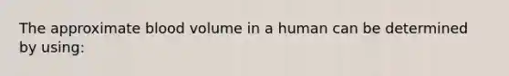 The approximate blood volume in a human can be determined by using: