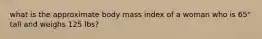 what is the approximate body mass index of a woman who is 65" tall and weighs 125 lbs?