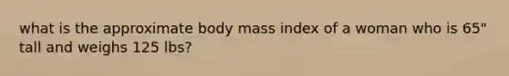 what is the approximate body mass index of a woman who is 65" tall and weighs 125 lbs?