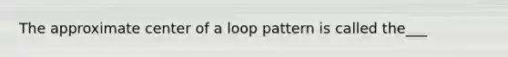 The approximate center of a loop pattern is called the___