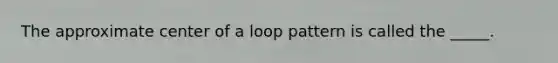 The approximate center of a loop pattern is called the _____.