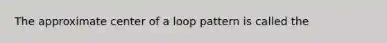 The approximate center of a loop pattern is called the