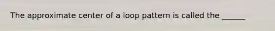 The approximate center of a loop pattern is called the ______